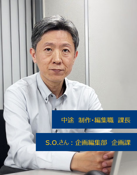 S.O.さん / 制作・編集職 / 企画編集部 企画課